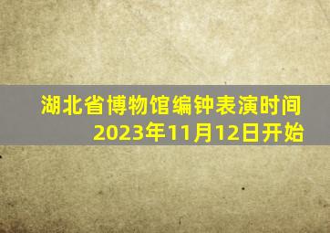 湖北省博物馆编钟表演时间2023年11月12日开始