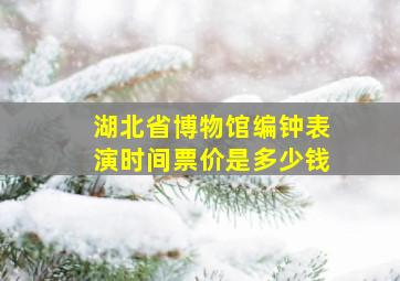 湖北省博物馆编钟表演时间票价是多少钱