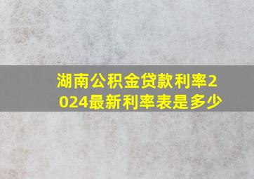 湖南公积金贷款利率2024最新利率表是多少