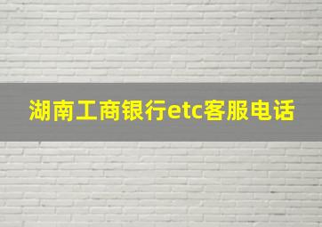 湖南工商银行etc客服电话