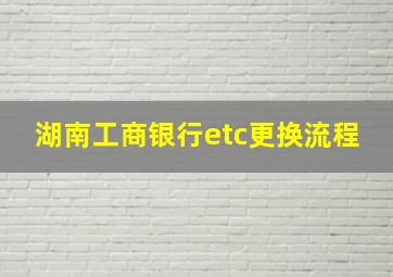 湖南工商银行etc更换流程