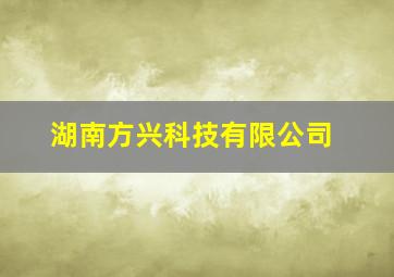 湖南方兴科技有限公司