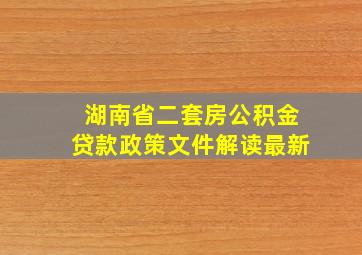 湖南省二套房公积金贷款政策文件解读最新