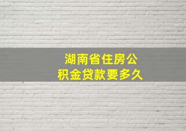 湖南省住房公积金贷款要多久