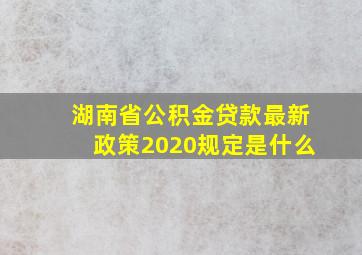 湖南省公积金贷款最新政策2020规定是什么