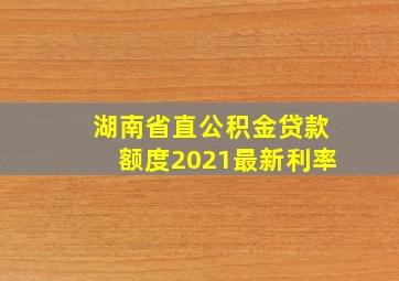 湖南省直公积金贷款额度2021最新利率