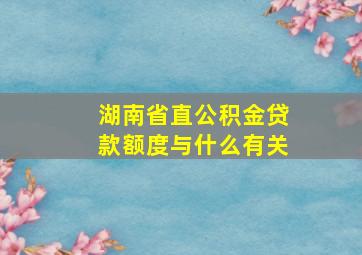 湖南省直公积金贷款额度与什么有关