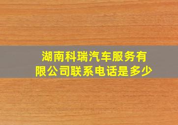 湖南科瑞汽车服务有限公司联系电话是多少