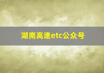 湖南高速etc公众号