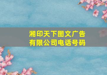 湘印天下图文广告有限公司电话号码