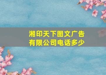 湘印天下图文广告有限公司电话多少