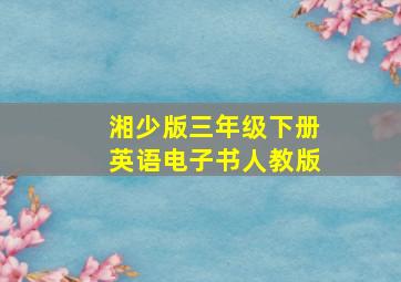 湘少版三年级下册英语电子书人教版