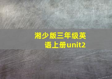 湘少版三年级英语上册unit2