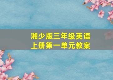 湘少版三年级英语上册第一单元教案