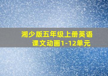 湘少版五年级上册英语课文动画1-12单元