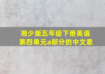 湘少版五年级下册英语第四单元a部分的中文意