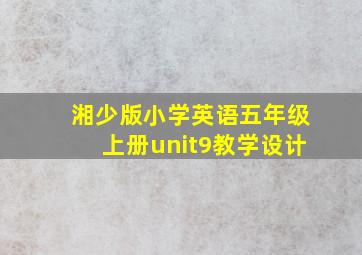 湘少版小学英语五年级上册unit9教学设计