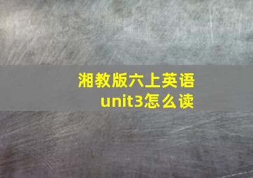 湘教版六上英语unit3怎么读