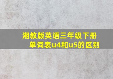 湘教版英语三年级下册单词表u4和u5的区别