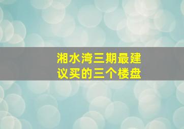 湘水湾三期最建议买的三个楼盘