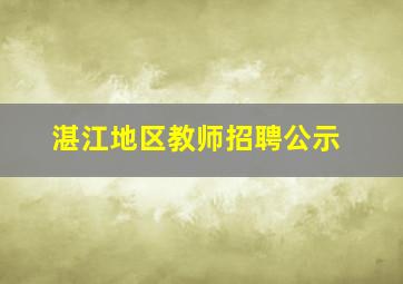 湛江地区教师招聘公示