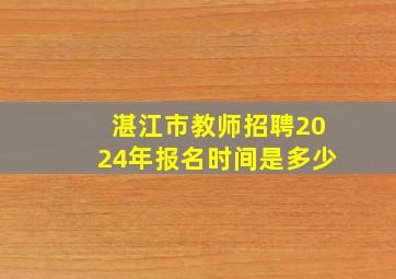 湛江市教师招聘2024年报名时间是多少