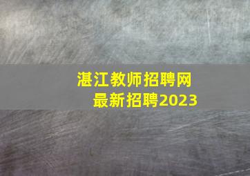 湛江教师招聘网最新招聘2023