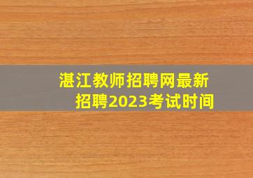 湛江教师招聘网最新招聘2023考试时间