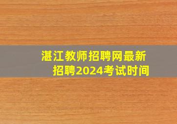 湛江教师招聘网最新招聘2024考试时间