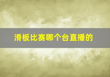 滑板比赛哪个台直播的