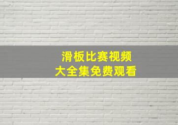 滑板比赛视频大全集免费观看