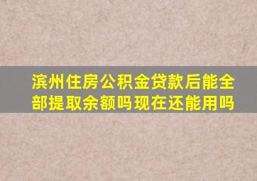 滨州住房公积金贷款后能全部提取余额吗现在还能用吗