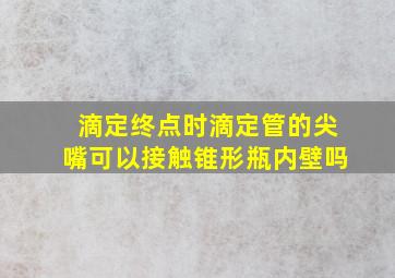 滴定终点时滴定管的尖嘴可以接触锥形瓶内壁吗