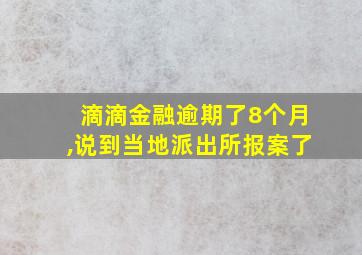 滴滴金融逾期了8个月,说到当地派出所报案了