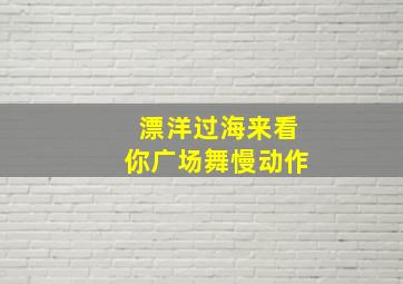 漂洋过海来看你广场舞慢动作