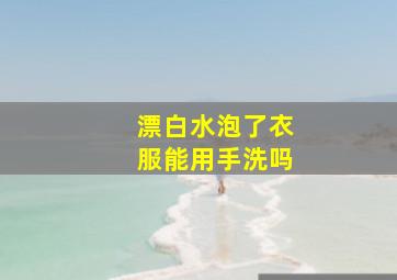 漂白水泡了衣服能用手洗吗