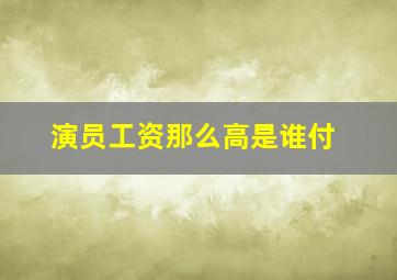 演员工资那么高是谁付