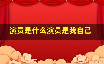 演员是什么演员是我自己