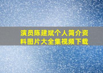 演员陈建斌个人简介资料图片大全集视频下载