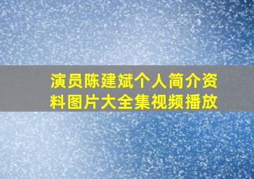 演员陈建斌个人简介资料图片大全集视频播放