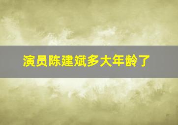 演员陈建斌多大年龄了