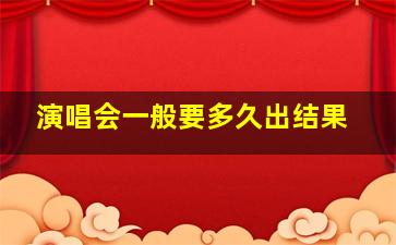 演唱会一般要多久出结果