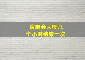 演唱会大概几个小时结束一次