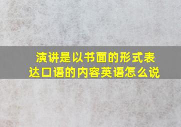 演讲是以书面的形式表达口语的内容英语怎么说