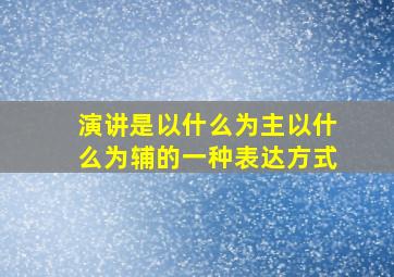 演讲是以什么为主以什么为辅的一种表达方式