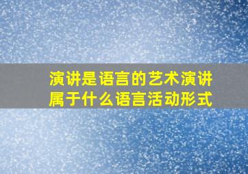 演讲是语言的艺术演讲属于什么语言活动形式