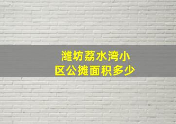 潍坊荔水湾小区公摊面积多少