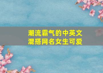 潮流霸气的中英文混搭网名女生可爱