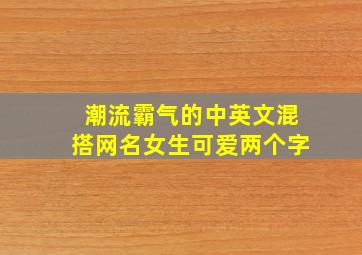 潮流霸气的中英文混搭网名女生可爱两个字