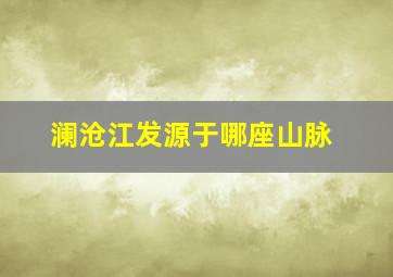 澜沧江发源于哪座山脉